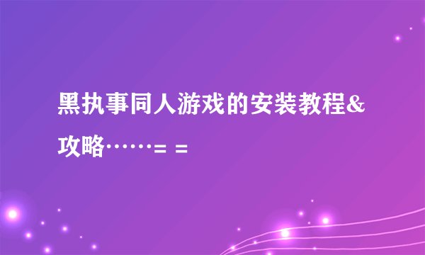 黑执事同人游戏的安装教程&攻略……= =