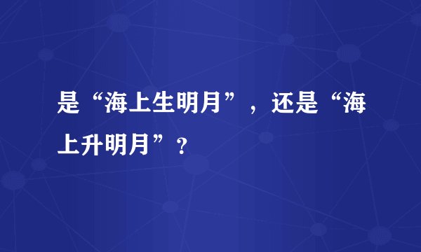 是“海上生明月”，还是“海上升明月”？