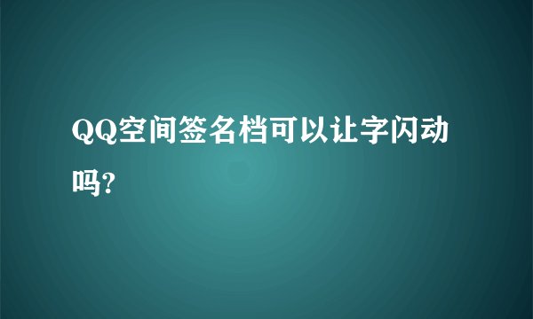 QQ空间签名档可以让字闪动吗?