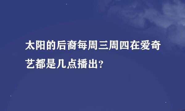 太阳的后裔每周三周四在爱奇艺都是几点播出?