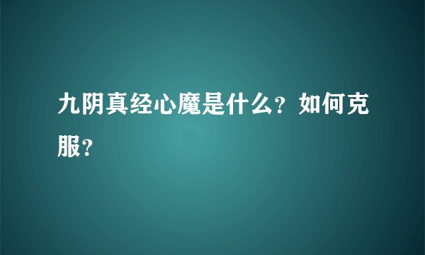 九阴真经心魔是什么？如何克服？
