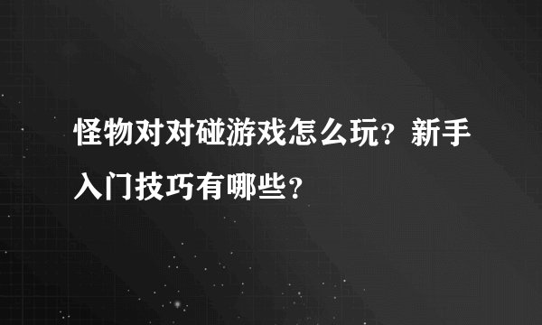 怪物对对碰游戏怎么玩？新手入门技巧有哪些？
