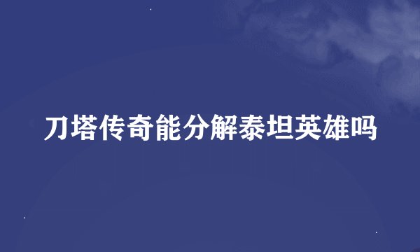 刀塔传奇能分解泰坦英雄吗