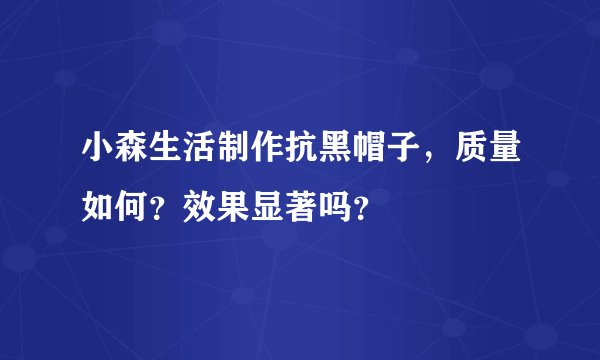 小森生活制作抗黑帽子，质量如何？效果显著吗？