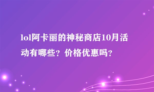 lol阿卡丽的神秘商店10月活动有哪些？价格优惠吗？