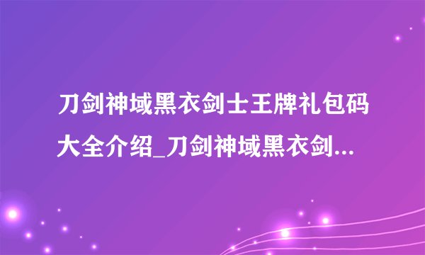 刀剑神域黑衣剑士王牌礼包码大全介绍_刀剑神域黑衣剑士王牌礼包码大全是什么