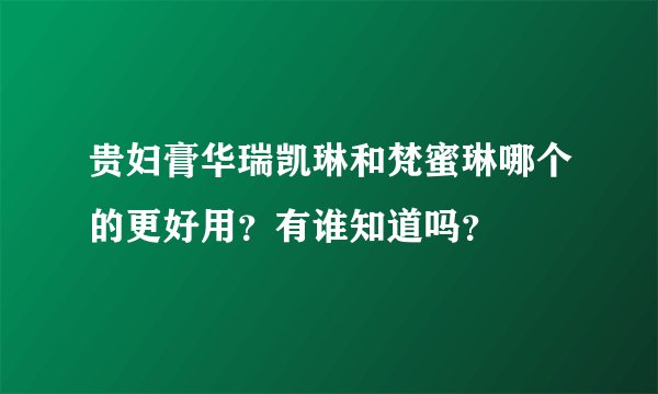 贵妇膏华瑞凯琳和梵蜜琳哪个的更好用？有谁知道吗？