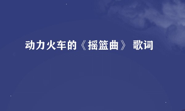 动力火车的《摇篮曲》 歌词
