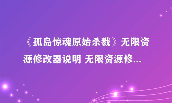《孤岛惊魂原始杀戮》无限资源修改器说明 无限资源修改器怎么用