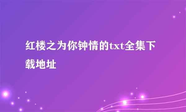 红楼之为你钟情的txt全集下载地址