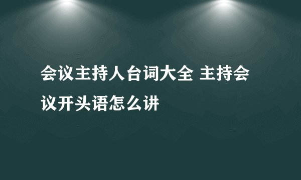 会议主持人台词大全 主持会议开头语怎么讲