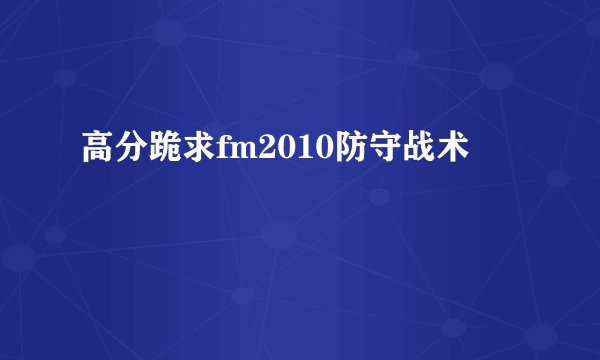 高分跪求fm2010防守战术