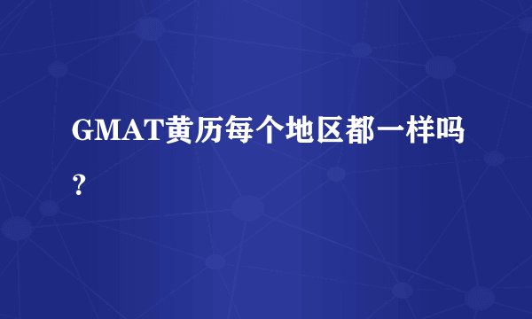 GMAT黄历每个地区都一样吗？