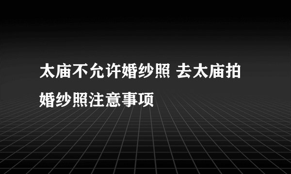 太庙不允许婚纱照 去太庙拍婚纱照注意事项
