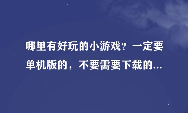 哪里有好玩的小游戏？一定要单机版的，不要需要下载的，越多越好！
