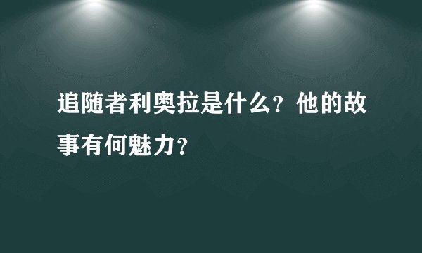 追随者利奥拉是什么?他的故事有何魅力?