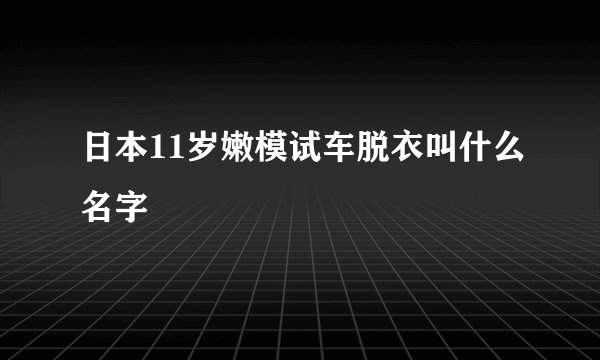 日本11岁嫩模试车脱衣叫什么名字
