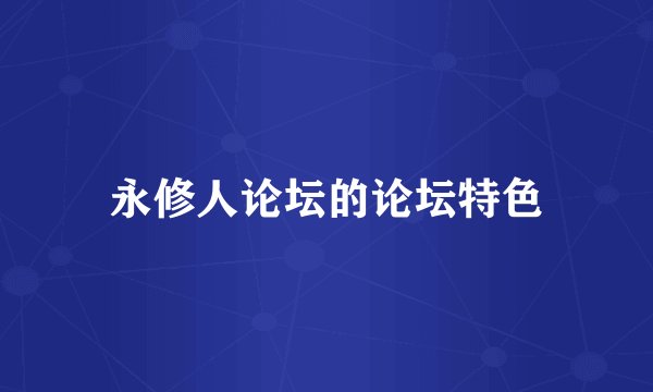 永修人论坛的论坛特色