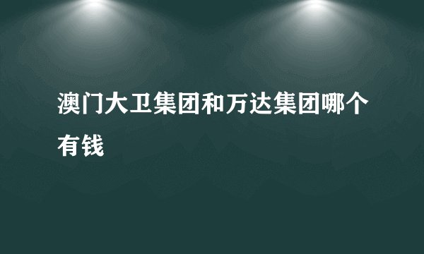 澳门大卫集团和万达集团哪个有钱