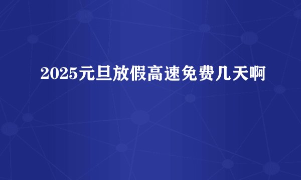 2025元旦放假高速免费几天啊