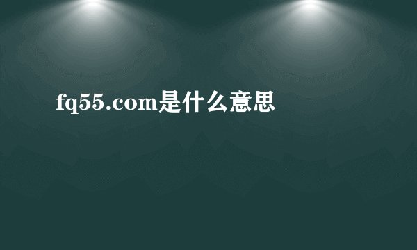 fq55.com是什么意思