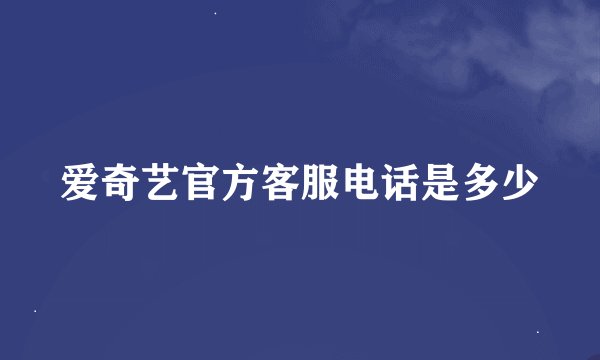 爱奇艺官方客服电话是多少