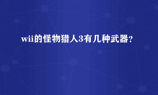 wii的怪物猎人3有几种武器？