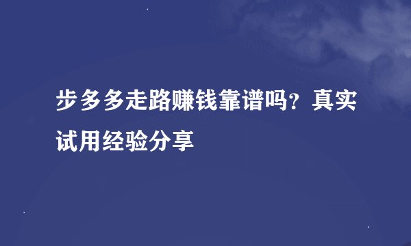 步多多走路赚钱靠谱吗？真实试用经验分享