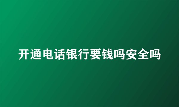 开通电话银行要钱吗安全吗