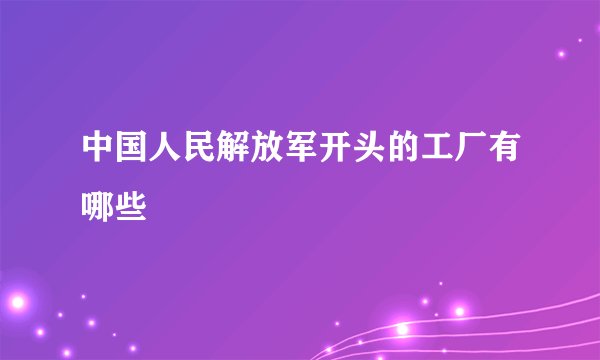 中国人民解放军开头的工厂有哪些
