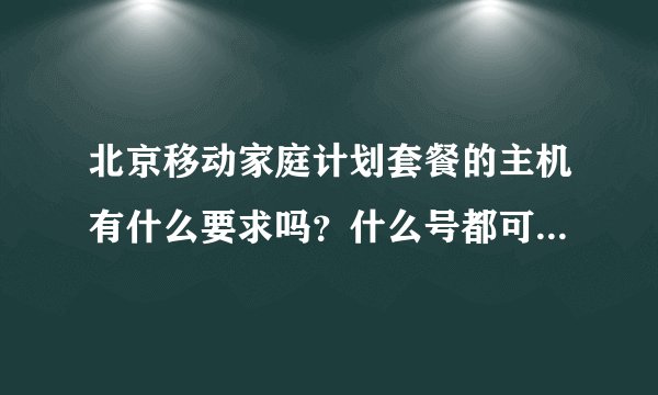 北京移动家庭计划套餐的主机有什么要求吗？什么号都可以当主机吗？