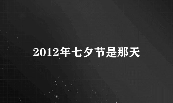 2012年七夕节是那天