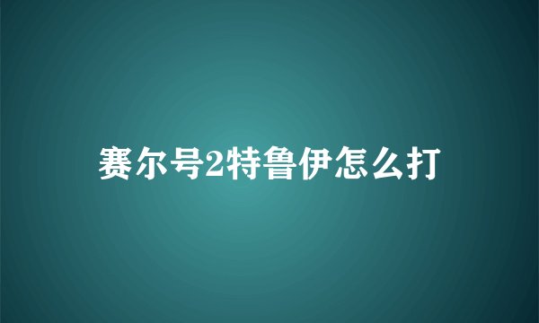 赛尔号2特鲁伊怎么打