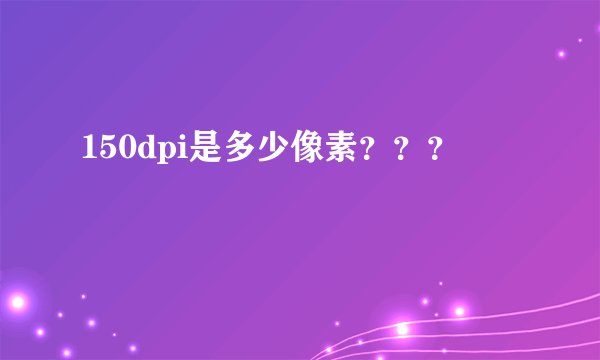 150dpi是多少像素？？？