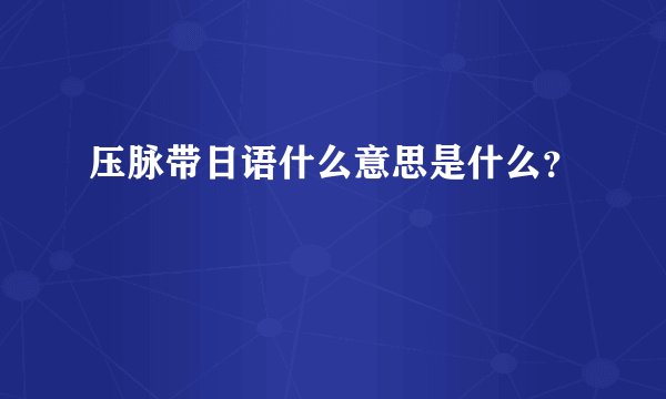 压脉带日语什么意思是什么？