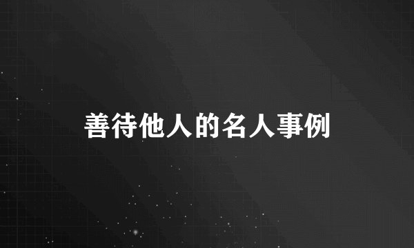 善待他人的名人事例