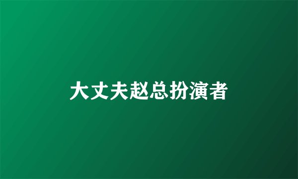 大丈夫赵总扮演者