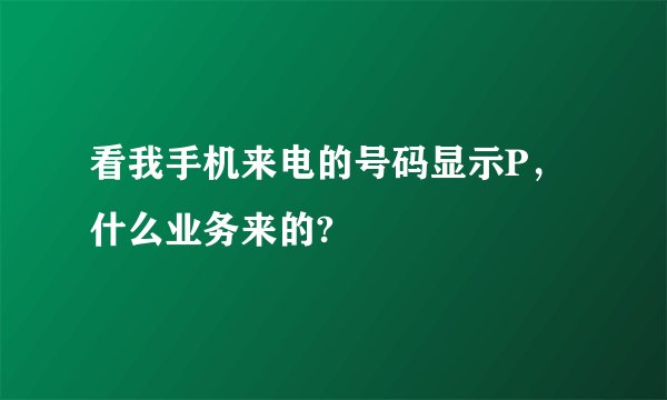 看我手机来电的号码显示P，什么业务来的?