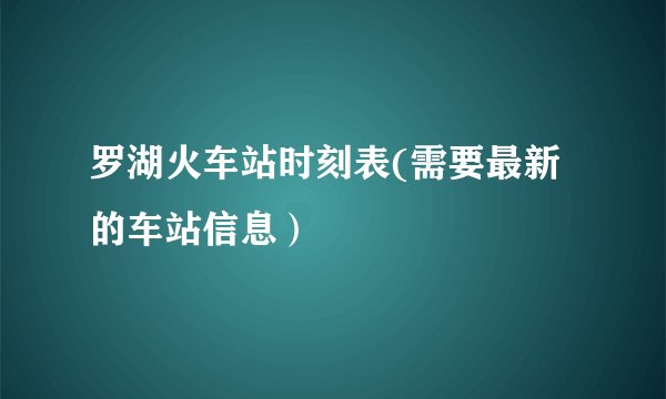 罗湖火车站时刻表(需要最新的车站信息）