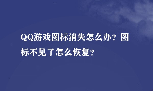 QQ游戏图标消失怎么办?图标不见了怎么恢复?