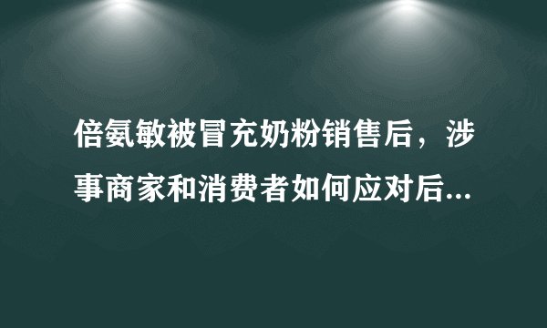 倍氨敏被冒充奶粉销售后，涉事商家和消费者如何应对后续问题？