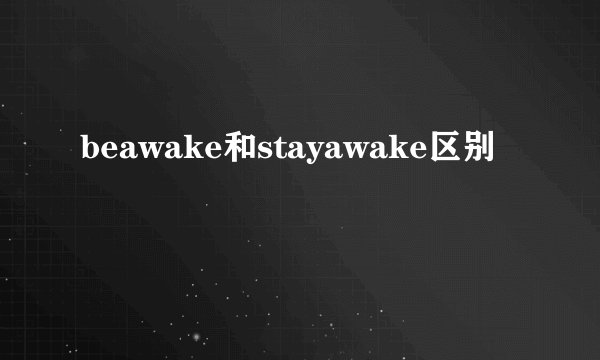 beawake和stayawake区别