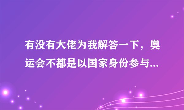 有没有大佬为我解答一下，奥运会不都是以国家身份参与吗？为什么俄罗斯在东京奥运会是奥运队身份?