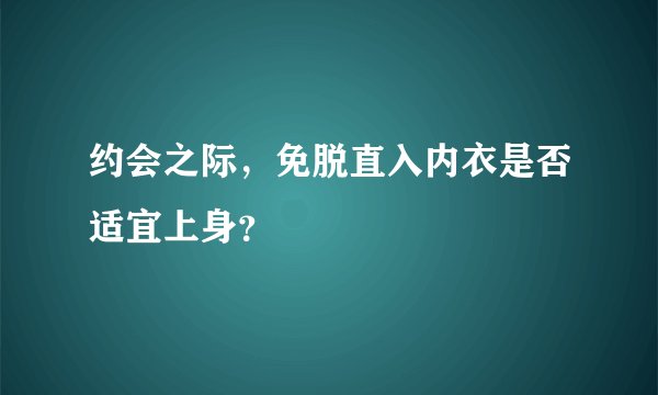 约会之际，免脱直入内衣是否适宜上身？