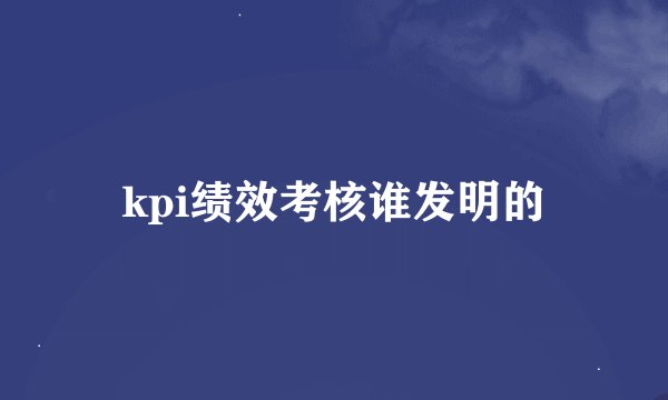kpi绩效考核谁发明的