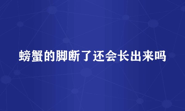 螃蟹的脚断了还会长出来吗