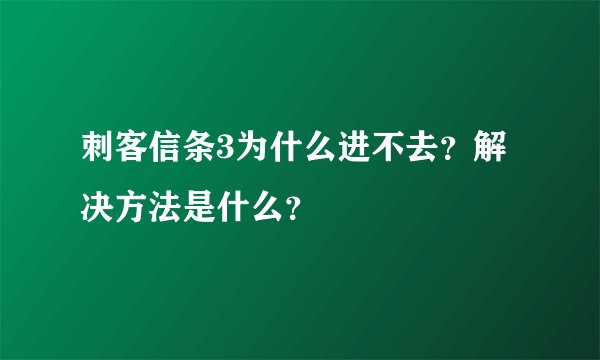 刺客信条3为什么进不去？解决方法是什么？