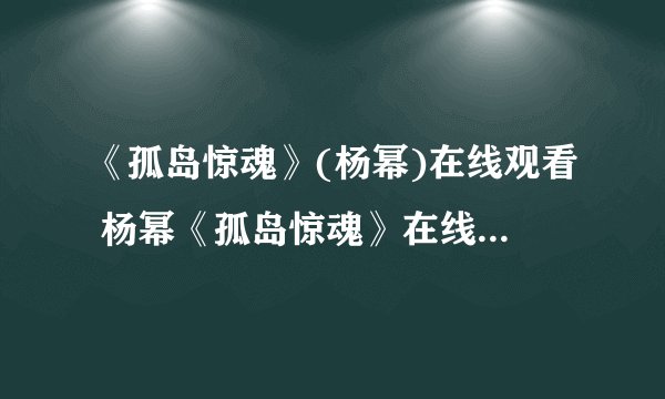 《孤岛惊魂》(杨幂)在线观看 杨幂《孤岛惊魂》在线观看 迅雷下载