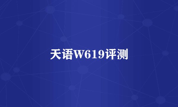 天语W619评测