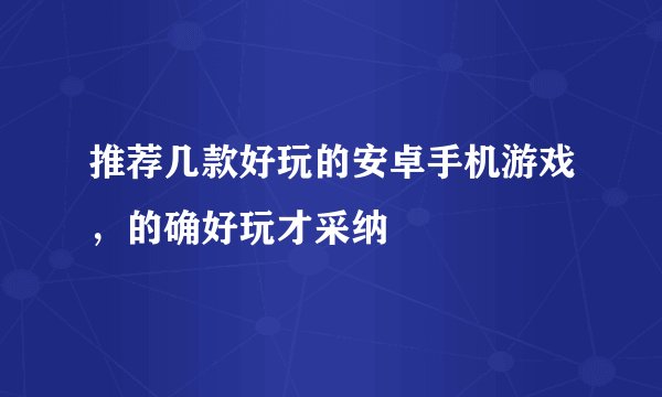 推荐几款好玩的安卓手机游戏，的确好玩才采纳